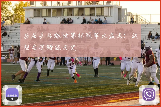历届乒乓球世界杯冠军大盘点:这些名字铸就历史