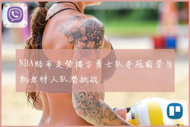 NBA赔率走势揭示勇士队夺冠前景与凯尔特人队潜挑战
