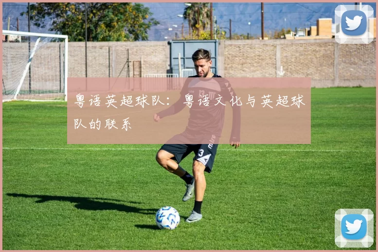 粤语英超球队:粤语文化与英超球队的联系