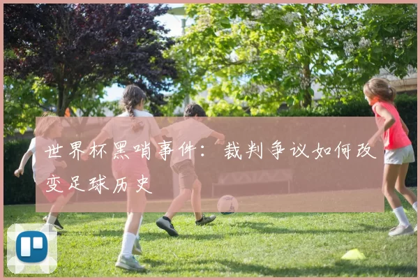 世界杯黑哨事件:裁判争议如何改变足球历史