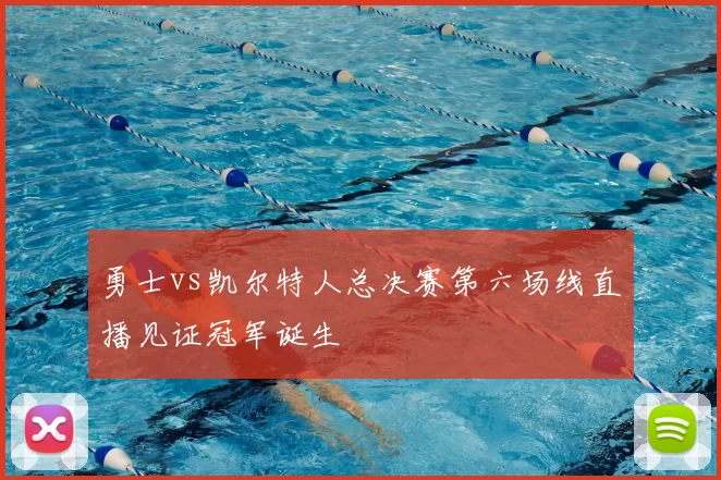 勇士vs凯尔特人总决赛第六场线直播见证冠军诞生