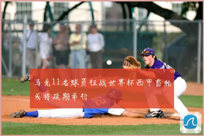 马竞11名球员征战世界杯西甲首轮或将延期举行