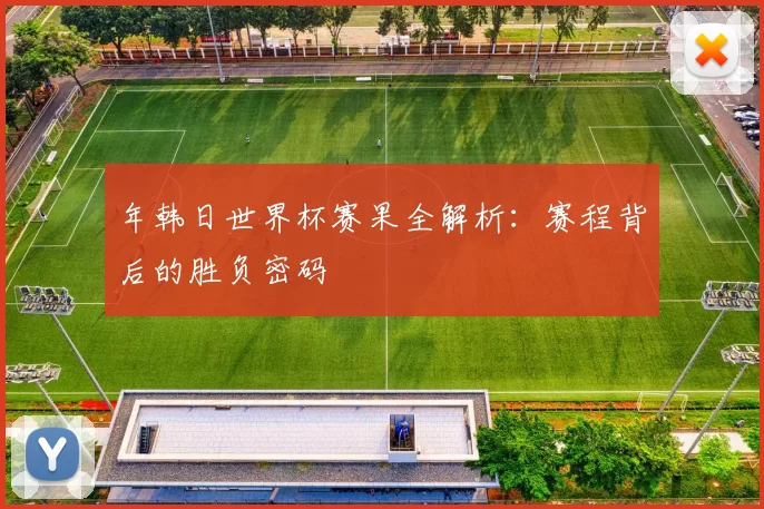 年韩日世界杯赛果全解析：赛程背后的胜负密码