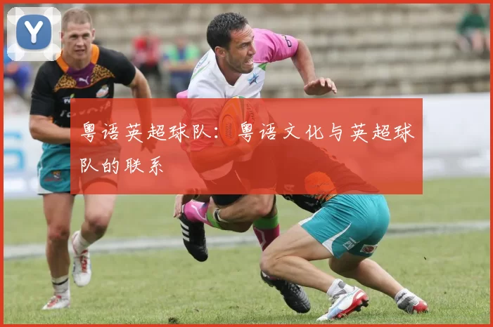 粤语英超球队:粤语文化与英超球队的联系