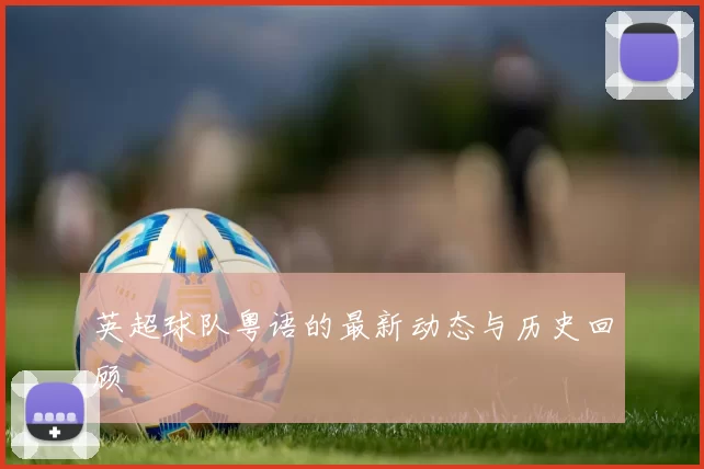 英超球队粤语的最新动态与历史回顾