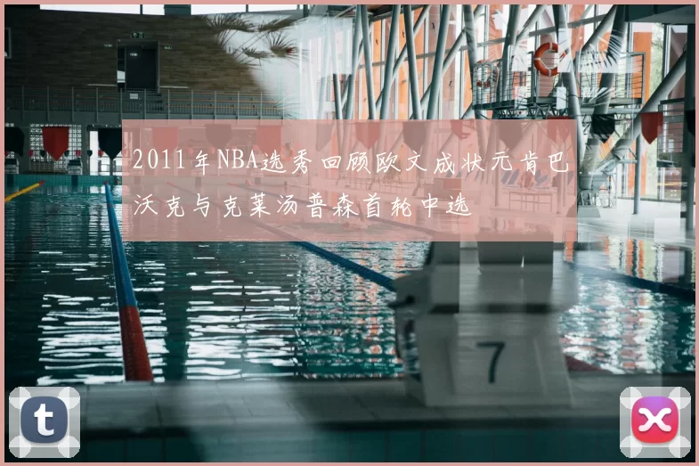 2011年NBA选秀回顾欧文成状元肯巴沃克与克莱汤普森首轮中选