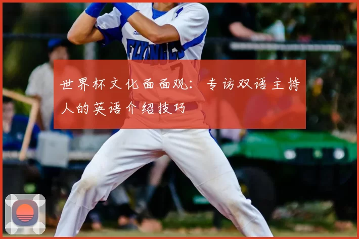 世界杯文化面面观:专访双语主持人的英语介绍技巧