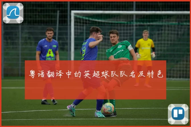 粤语翻译中的英超球队队名及特色