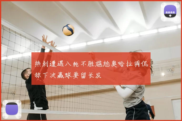 热刺遭遇八轮不胜尴尬奥哈拉调侃称下次赢球要留长发