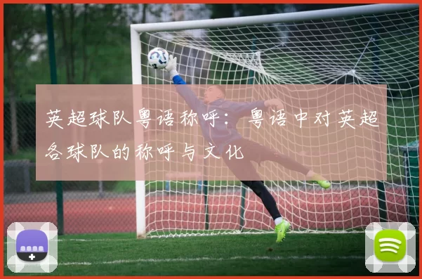 英超球队粤语称呼:粤语中对英超各球队的称呼与文化