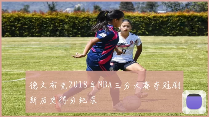 德文布克2018年NBA三分大赛夺冠刷新历史得分纪录