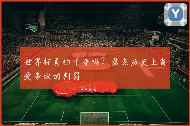 世界杯真的干净吗?盘点历史上备受争议的判罚
