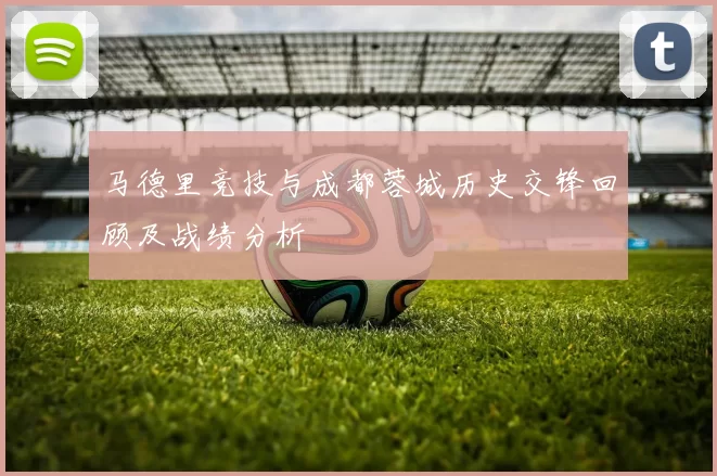 马德里竞技与成都蓉城历史交锋回顾及战绩分析