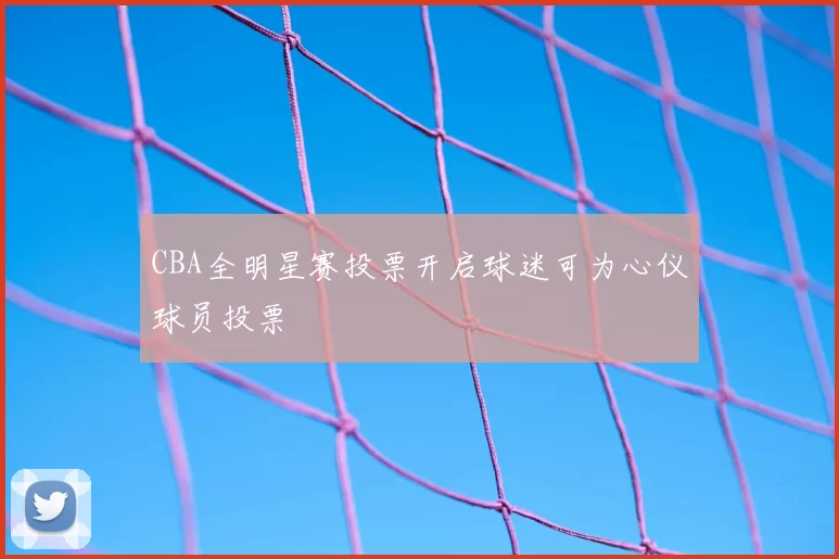 CBA全明星赛投票开启球迷可为心仪球员投票