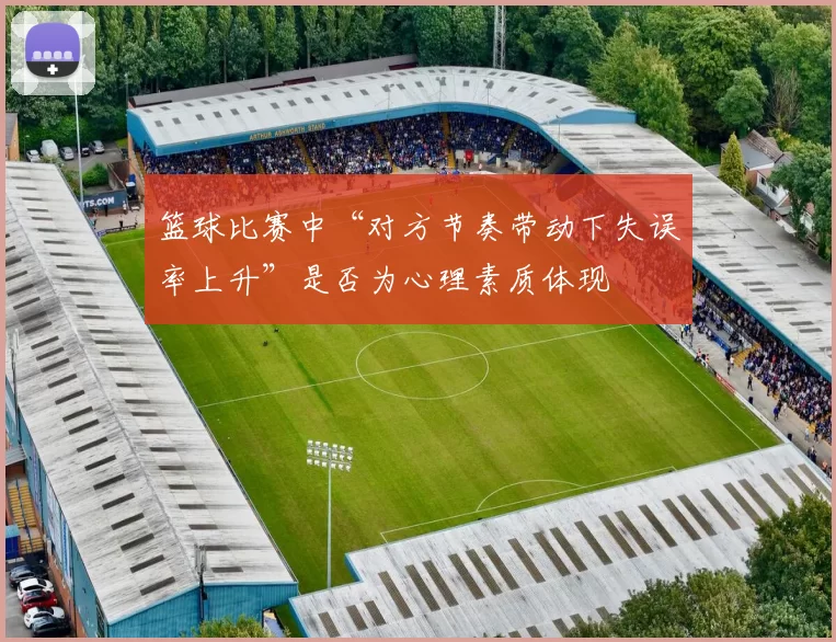 篮球比赛中“对方节奏带动下失误率上升”是否为心理素质体现