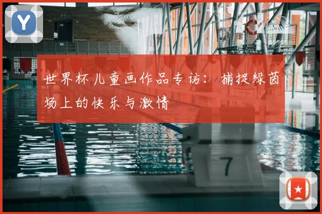 世界杯儿童画作品专访:捕捉绿茵场上的快乐与激情