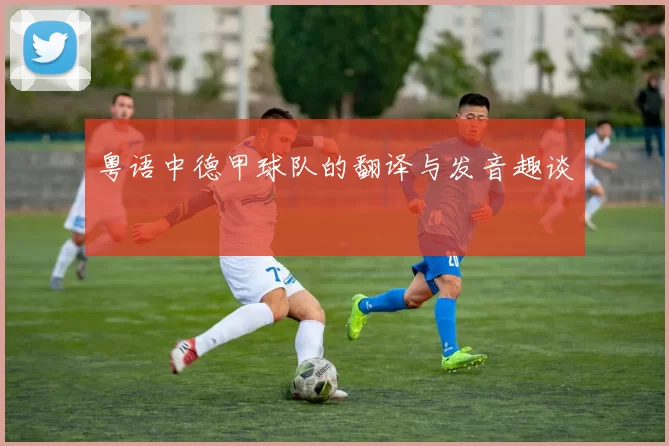 粤语中德甲球队的翻译与发音趣谈