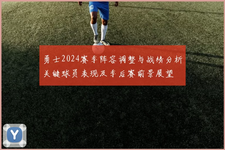 勇士2024赛季阵容调整与战绩分析关键球员表现及季后赛前景展望