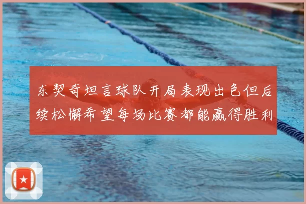 东契奇坦言球队开局表现出色但后续松懈希望每场比赛都能赢得胜利