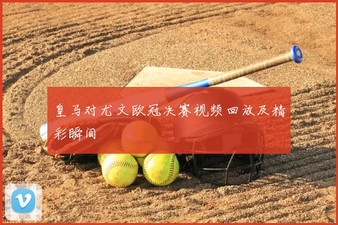 皇马对尤文欧冠决赛视频回放及精彩瞬间