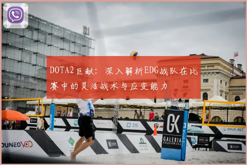 DOTA2巨献:深入解析EDG战队在比赛中的灵活战术与应变能力