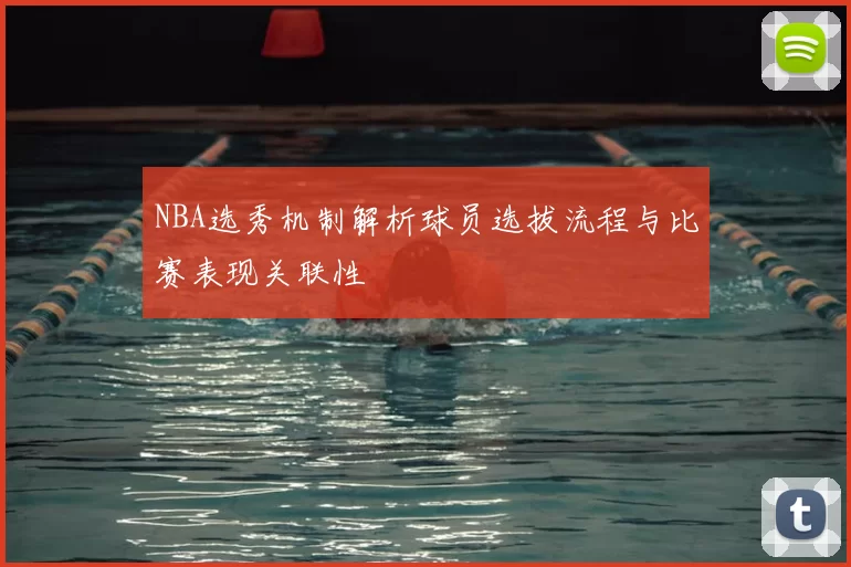 NBA选秀机制解析球员选拔流程与比赛表现关联性