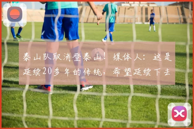 泰山队取消登泰山!媒体人:这是延续20多年的传统,希望延续下去