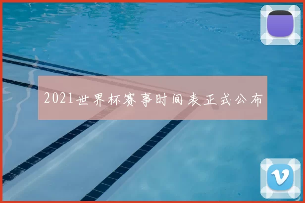 2021世界杯赛事时间表正式公布
