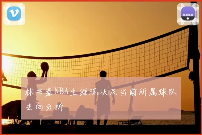 林书豪NBA生涯现状及当前所属球队去向分析