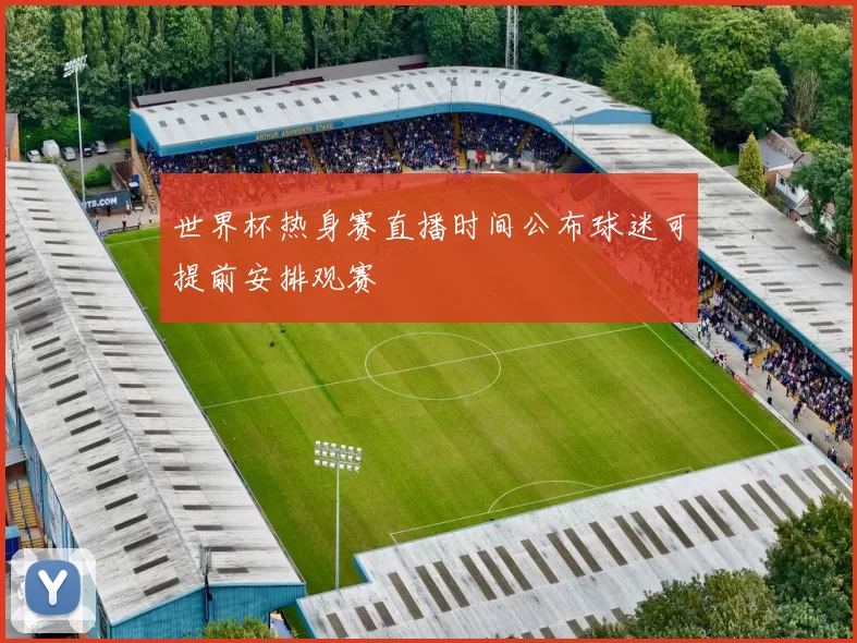世界杯热身赛直播时间公布球迷可提前安排观赛