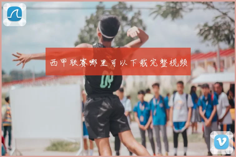 西甲联赛哪里可以下载完整视频