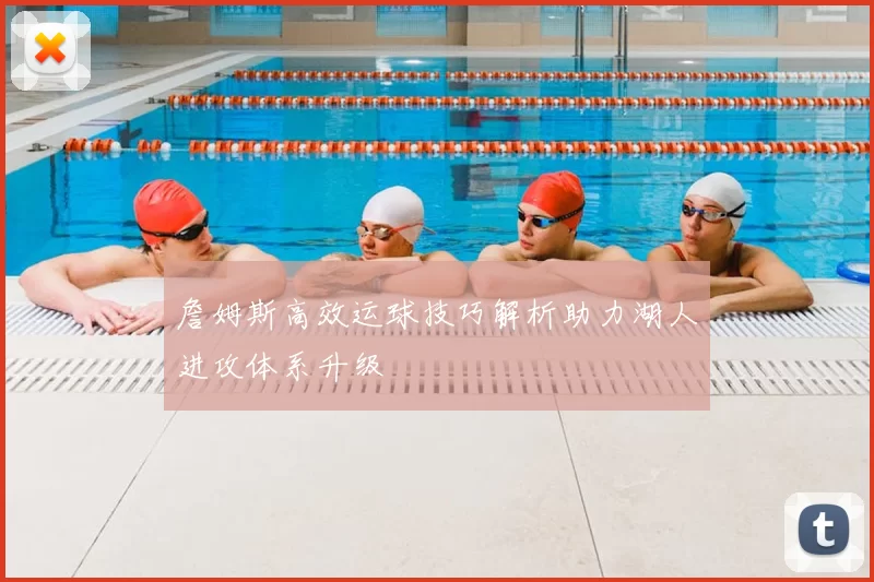 詹姆斯高效运球技巧解析助力湖人进攻体系升级