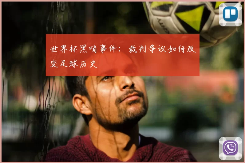 世界杯黑哨事件:裁判争议如何改变足球历史