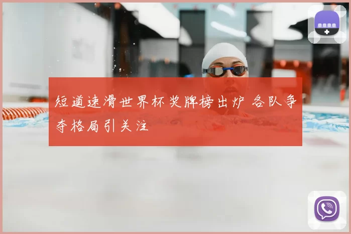 短道速滑世界杯奖牌榜出炉 各队争夺格局引关注