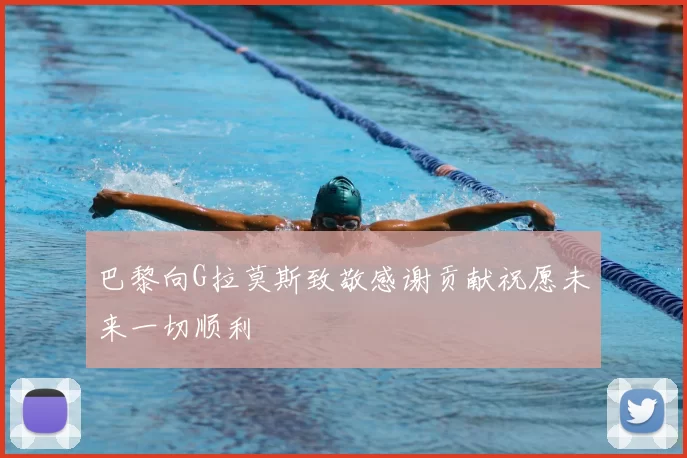 巴黎向G拉莫斯致敬感谢贡献祝愿未来一切顺利