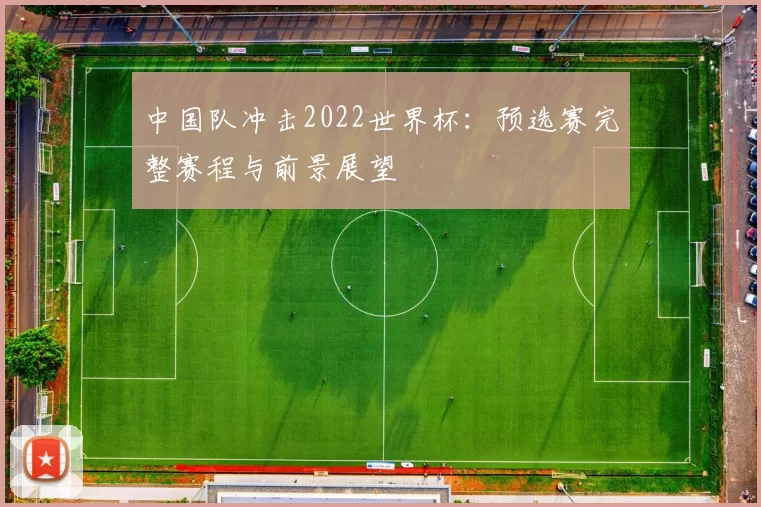 中国队冲击2022世界杯:预选赛完整赛程与前景展望