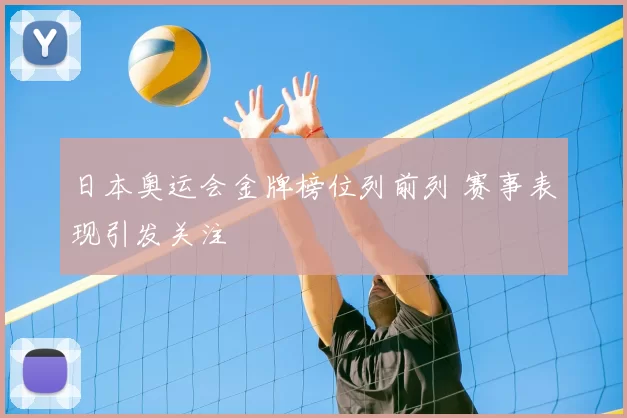 日本奥运会金牌榜位列前列 赛事表现引发关注