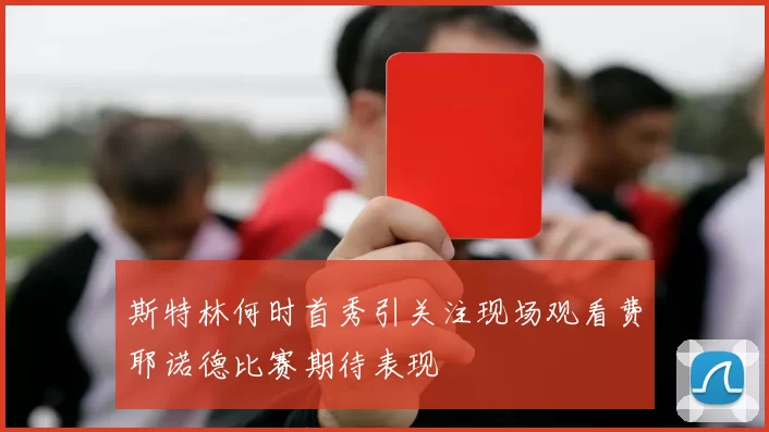 斯特林何时首秀引关注现场观看费耶诺德比赛期待表现