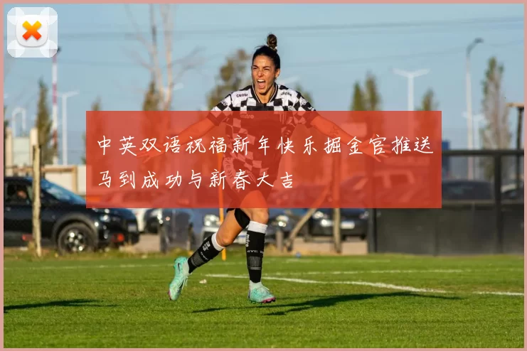 中英双语祝福新年快乐掘金官推送马到成功与新春大吉