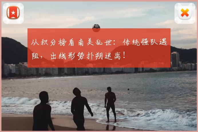 从积分榜看南美乱世:传统强队遇阻,出线形势扑朔迷离!