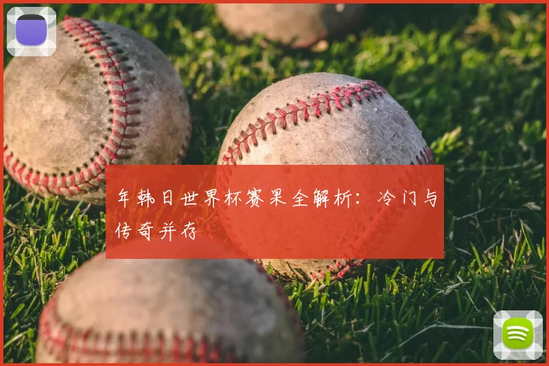 年韩日世界杯赛果全解析:冷门与传奇并存