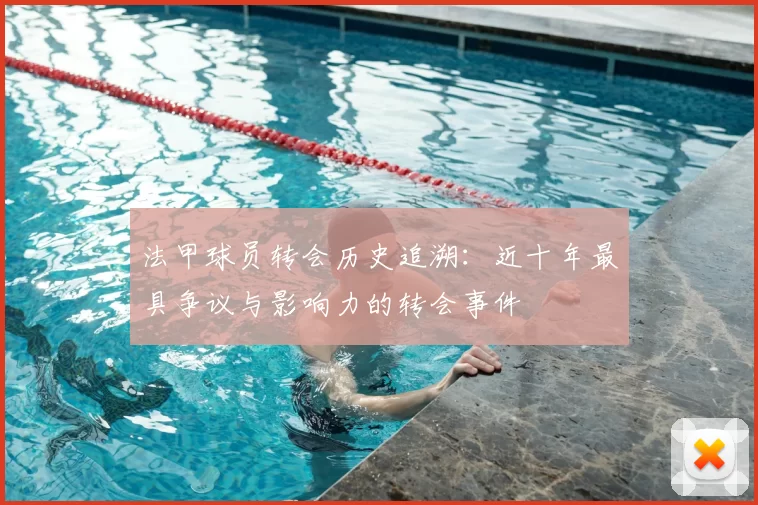 法甲球员转会历史追溯：近十年最具争议与影响力的转会事件