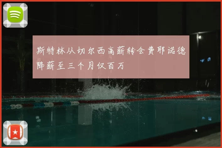 斯特林从切尔西高薪转会费耶诺德降薪至三个月仅百万