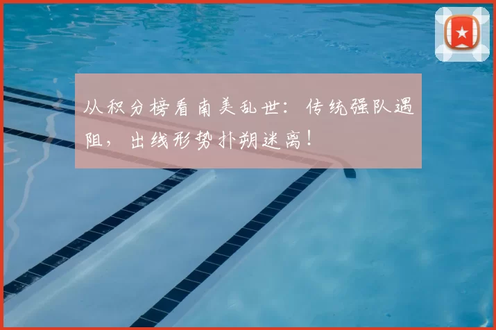 从积分榜看南美乱世:传统强队遇阻,出线形势扑朔迷离!