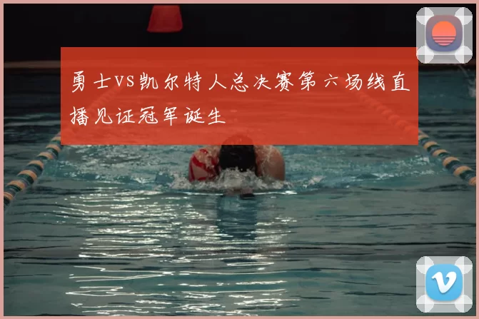 勇士vs凯尔特人总决赛第六场线直播见证冠军诞生