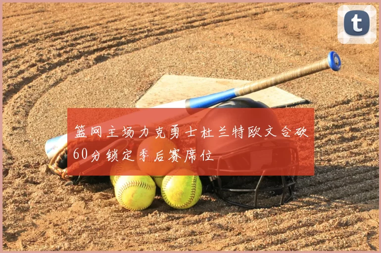 篮网主场力克勇士杜兰特欧文合砍60分锁定季后赛席位