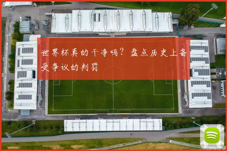 世界杯真的干净吗?盘点历史上备受争议的判罚
