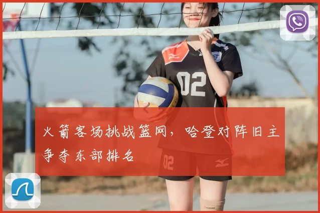 火箭客场挑战篮网,哈登对阵旧主争夺东部排名