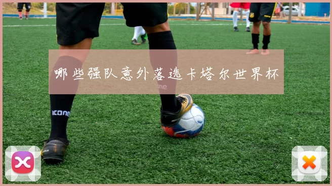哪些强队意外落选卡塔尔世界杯