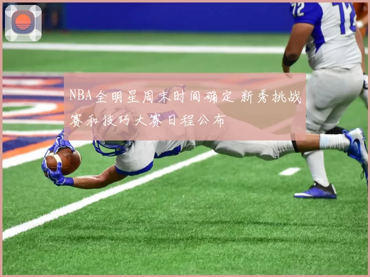 NBA全明星周末时间确定 新秀挑战赛和技巧大赛日程公布